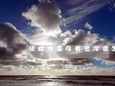 法院传票没有签字会怎样 法院传票没有签字会怎样