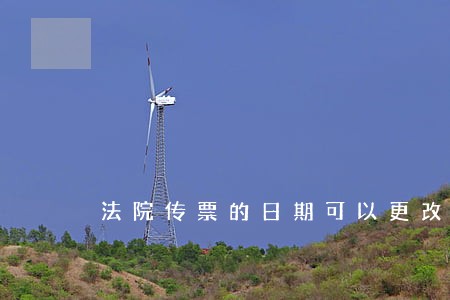 法院传票的日期可以更改么 法院传票的日期可以更改么