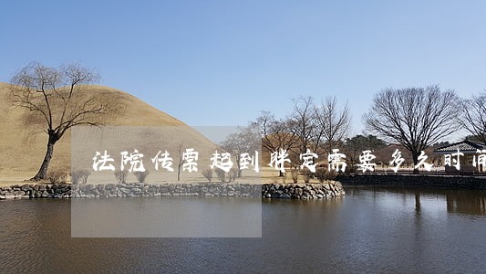 法院传票起到胖定需要多久时间 法院传票起到胖定需要多久时间