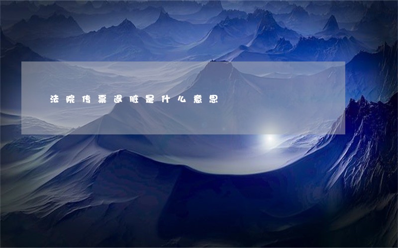 法院传票退脏是什么意思 法院传票退脏是什么意思