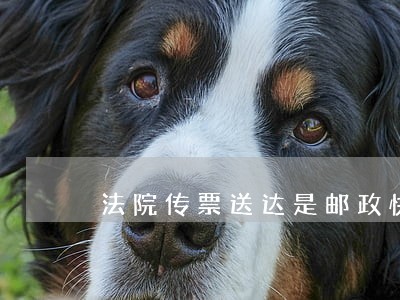 法院传票送达是邮政快递嘛 法院传票送达是邮政快递嘛
