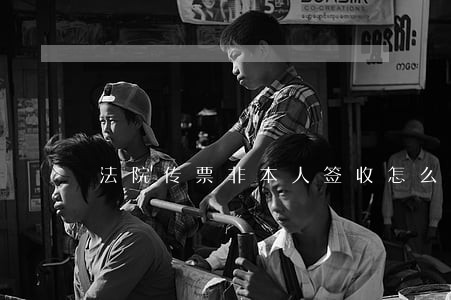 法院传票非本人签收怎么办