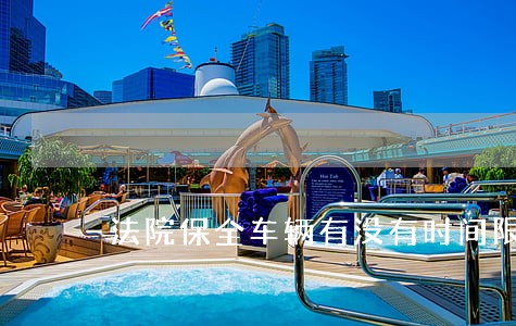 法院保全车辆有没有时间限制 法院保全车辆有没有时间限制