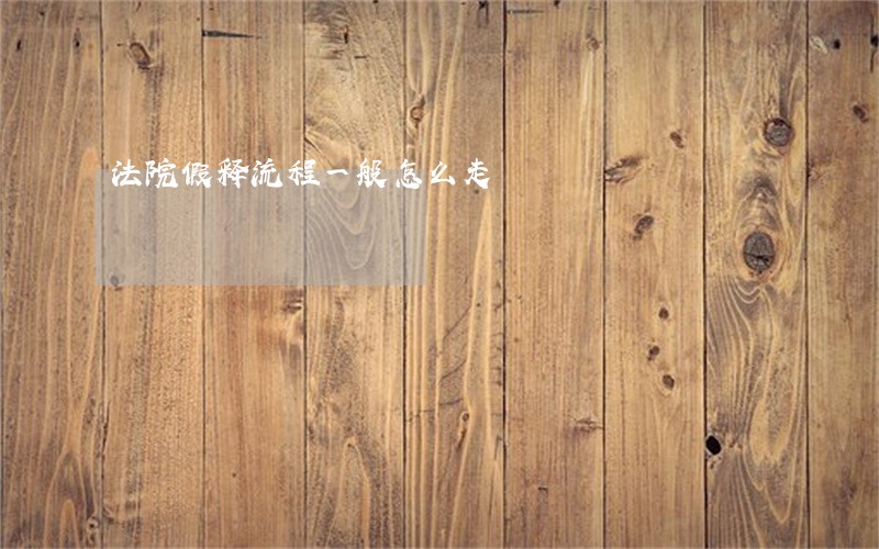 法院假释流程一般怎么走 法院假释流程一般怎么走