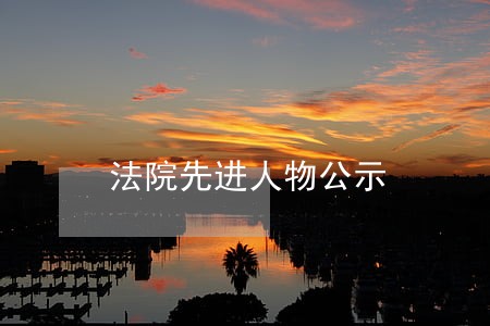 法院先进人物公示 法院先进人物公示