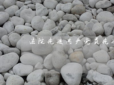 法院先进共产党员先进事迹 法院先进共产党员先进事迹
