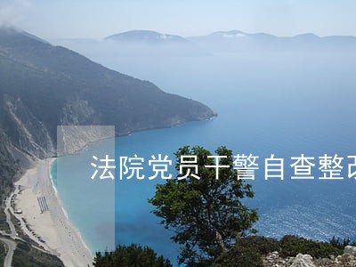 法院党员干警自查整改报告 法院党员干警自查整改报告