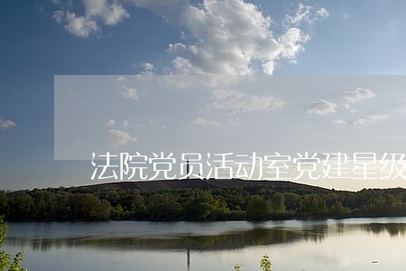 法院党员活动室党建星级创建 法院党员活动室党建星级创建