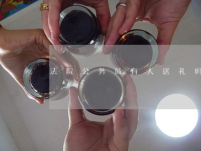 法院公务员有人送礼吗 法院公务员有人送礼吗