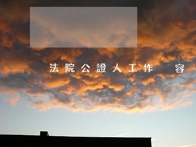 法院公證人工作內容 法院公證人工作內容