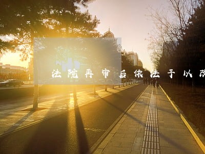法院再审后依法予以改判 法院再审后依法予以改判