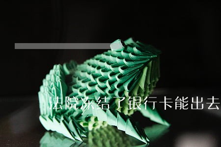 法院冻结了银行卡能出去旅行吗 法院冻结了银行卡能出去旅行吗