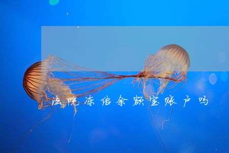 法院冻结余额宝账户吗 法院冻结余额宝账户吗