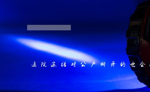 法院冻结对公户新开的也会冻结吗 法院冻结对公户新开的也会冻结吗