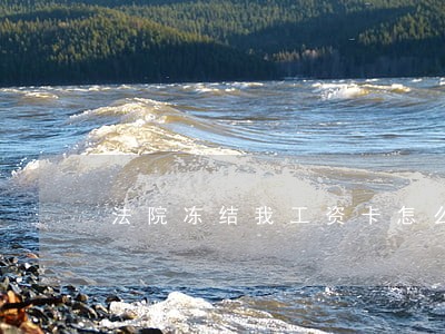 法院冻结我工资卡怎么办 法院冻结我工资卡怎么办
