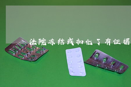 法院冻结或扣化了有证据吗 法院冻结或扣化了有证据吗