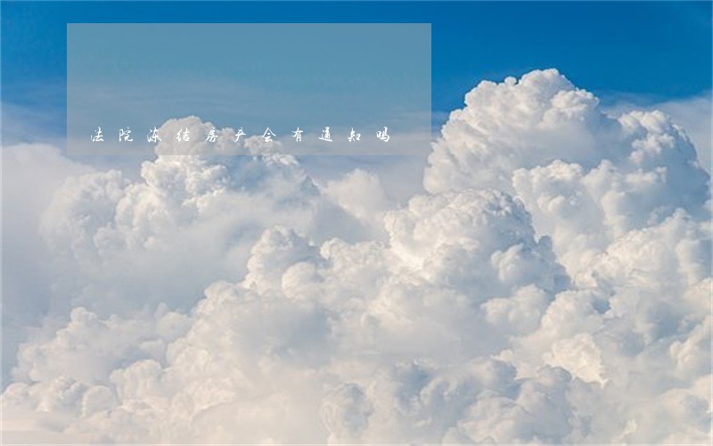 法院冻结房产会有通知吗
