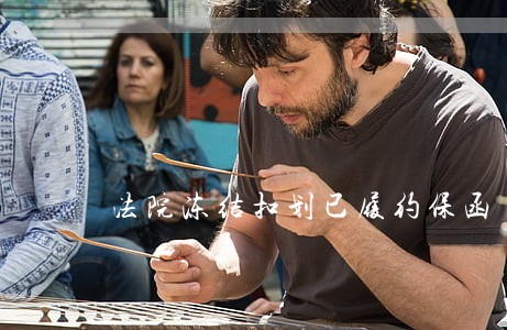 法院冻结扣划已履约保函 法院冻结扣划已履约保函