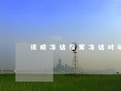 法院冻结没写冻结时间 法院冻结没写冻结时间