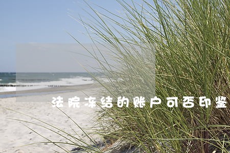 法院冻结的账户可否印鉴变更 法院冻结的账户可否印鉴变更
