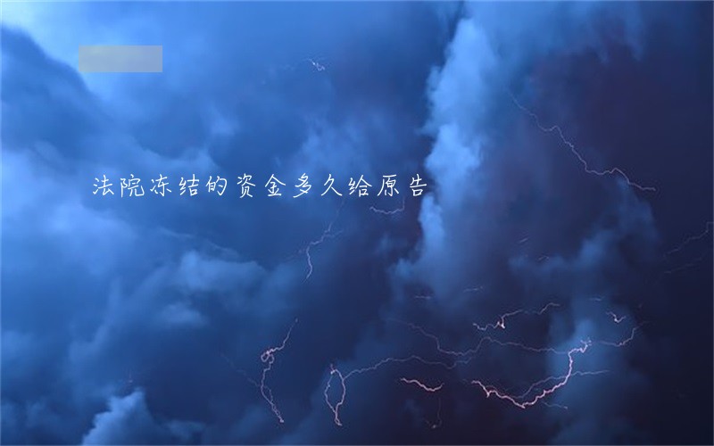 法院冻结的资金多久给原告 法院冻结的资金多久给原告