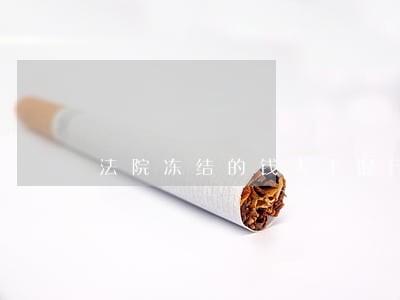 法院冻结的钱大于银行卡余额 法院冻结的钱大于银行卡余额