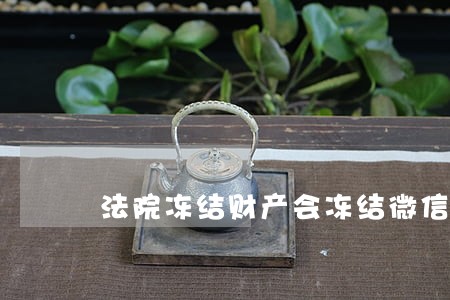法院冻结财产会冻结微信吗 法院冻结财产会冻结微信吗