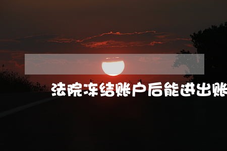法院冻结账户后能进出账吗 法院冻结账户后能进出账吗