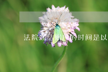 法院冻结账户的时间是以哪天算 法院冻结账户的时间是以哪天算