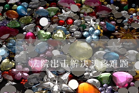 法院出击解决头疼难题 法院出击解决头疼难题
