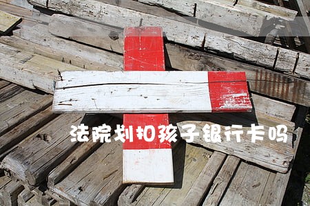 法院划扣孩子银行卡吗 法院划扣孩子银行卡吗