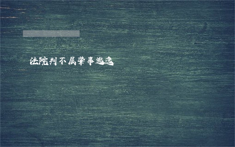 法院判不属肇事逃逸 法院判不属肇事逃逸