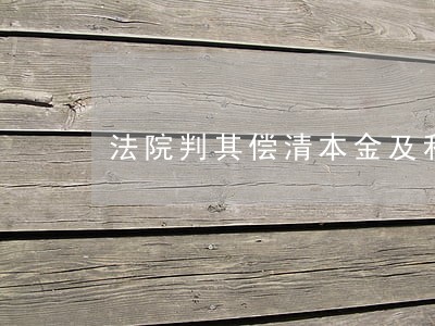 法院判其偿清本金及利息 法院判其偿清本金及利息