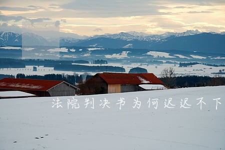 法院判决书为何迟迟不下