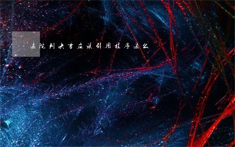 法院判决书应该引用程序法么 法院判决书应该引用程序法么