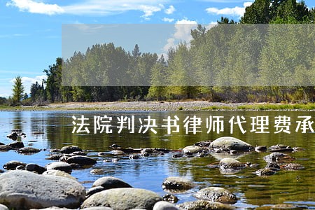 法院判决书律师代理费承担 法院判决书律师代理费承担