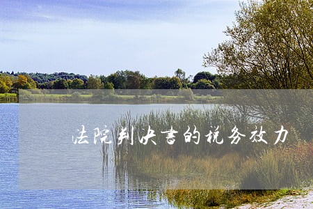 法院判决书的税务效力 法院判决书的税务效力