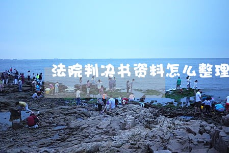 法院判决书资料怎么整理 法院判决书资料怎么整理