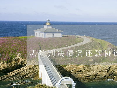 法院判决债务还款协议 法院判决债务还款协议