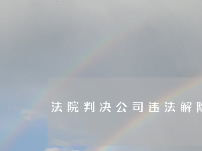 法院判决公司违法解除 法院判决公司违法解除