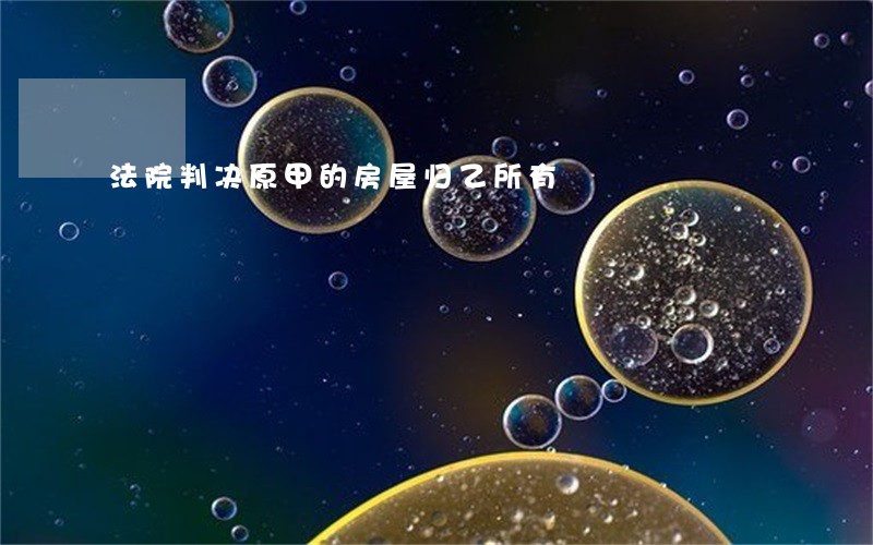 法院判决原甲的房屋归乙所有 法院判决原甲的房屋归乙所有