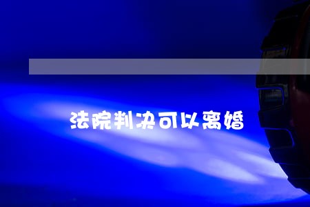 法院判决可以离婚 法院判决可以离婚