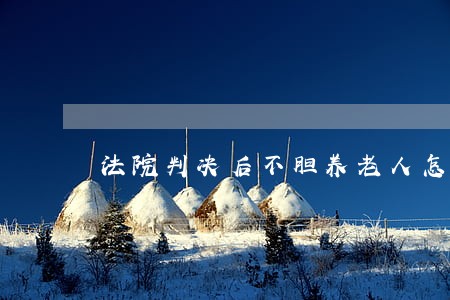 法院判决后不胆养老人怎么办