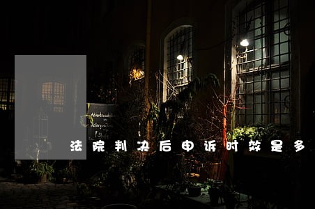法院判决后申诉时效是多长时间 法院判决后申诉时效是多长时间
