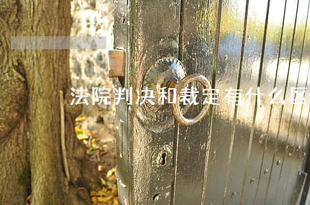 法院判决和裁定有什么区别 法院判决和裁定有什么区别