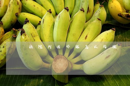 法院判决坏账怎么处理 法院判决坏账怎么处理