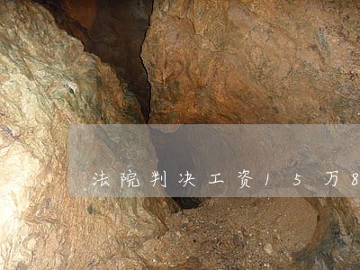 法院判决工资15万8千多元 法院判决工资15万8千多元