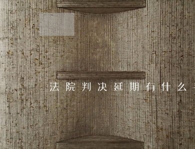 法院判决延期有什么手续 法院判决延期有什么手续