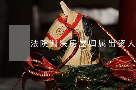法院判决房屋归属出资人 法院判决房屋归属出资人