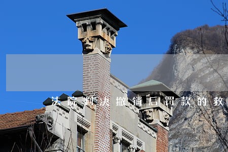 法院判决撤销后罚款的救济 法院判决撤销后罚款的救济